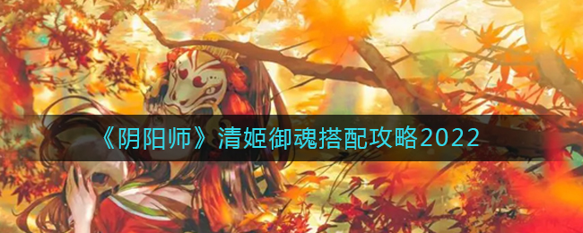 阴阳师清姬御魂怎么搭配-清姬御魂搭配推荐2022