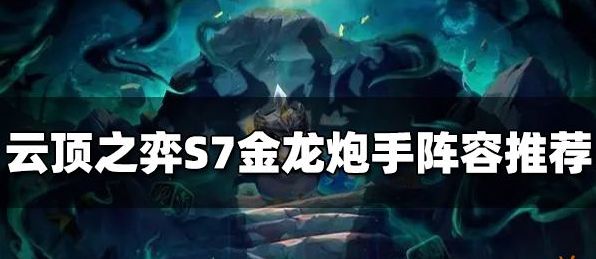 云顶之弈金龙炮手怎么玩-S7金龙炮手阵容搭配推荐