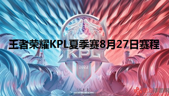 王者荣耀kpl2022夏季赛决赛赛程-KPL夏季赛8月27日赛程