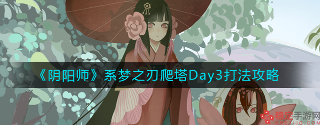 阴阳师系梦之刃爬塔Day3怎么打-爬塔Day3速刷攻略