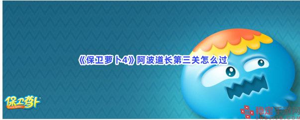 保卫萝卜4阿波道长第三关怎么完成-阿波道长第三关完成步骤