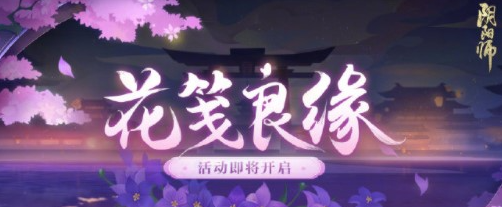 阴阳师花笺良缘活动怎么玩-花笺良缘活动详细玩法讲解