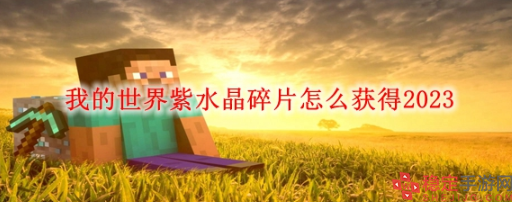 我的世界紫水晶碎片怎么获得2023-2023紫水晶碎片获取方法攻略